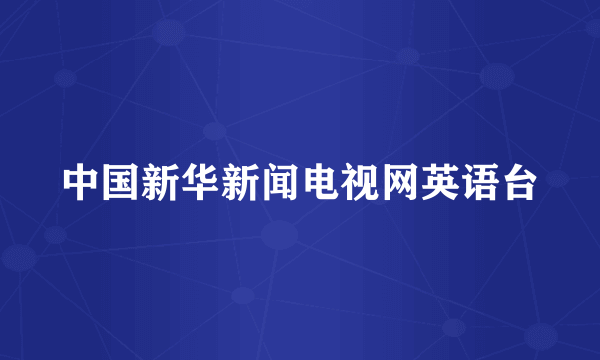 中国新华新闻电视网英语台