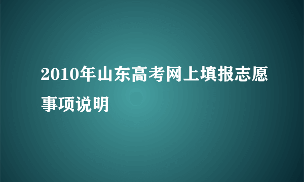 2010年山东高考网上填报志愿事项说明