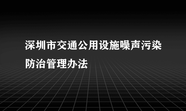 深圳市交通公用设施噪声污染防治管理办法