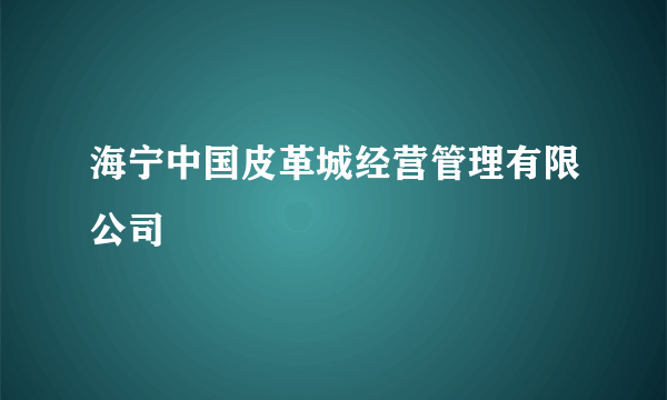 海宁中国皮革城经营管理有限公司