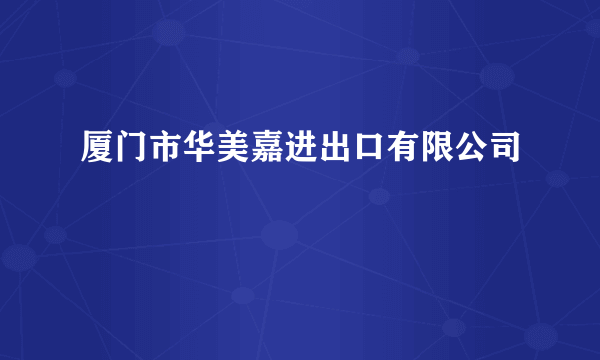 厦门市华美嘉进出口有限公司