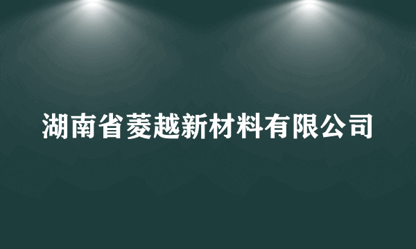 湖南省菱越新材料有限公司