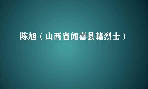 陈旭（山西省闻喜县籍烈士）