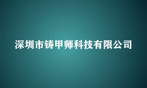 深圳市铸甲师科技有限公司