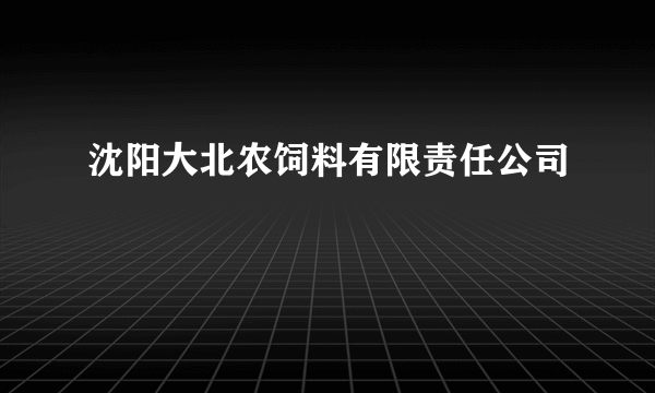 沈阳大北农饲料有限责任公司