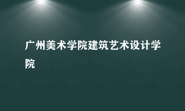 广州美术学院建筑艺术设计学院