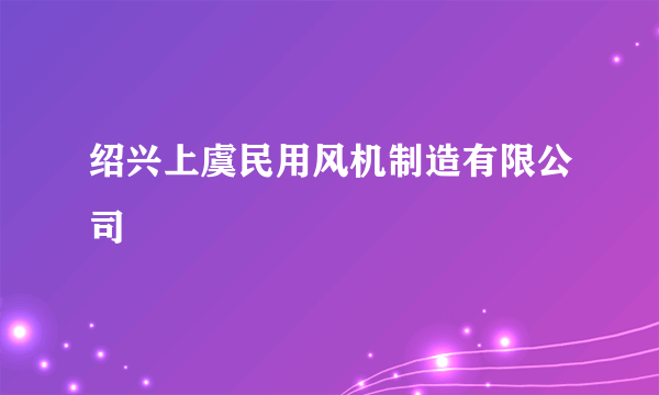 绍兴上虞民用风机制造有限公司