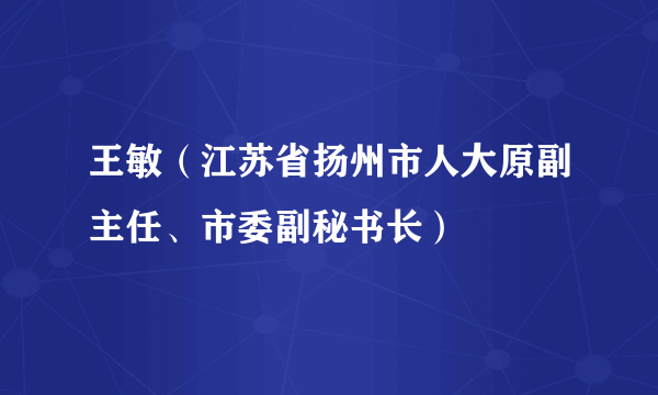 王敏（江苏省扬州市人大原副主任、市委副秘书长）