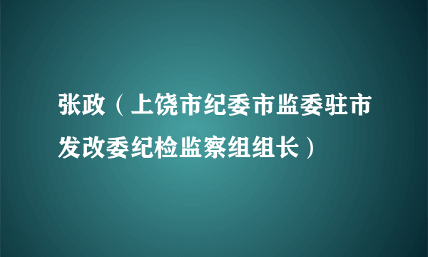 张政（上饶市纪委市监委驻市发改委纪检监察组组长）