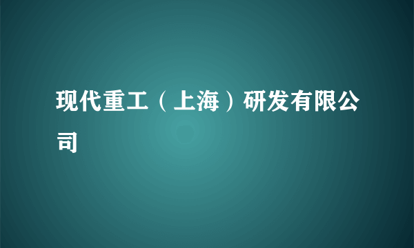 现代重工（上海）研发有限公司