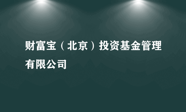 财富宝（北京）投资基金管理有限公司