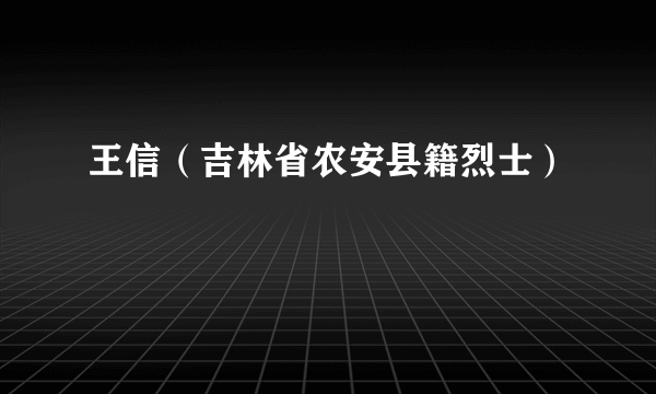 王信（吉林省农安县籍烈士）