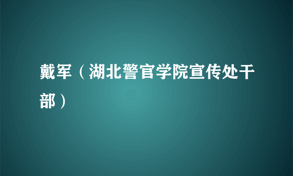 戴军（湖北警官学院宣传处干部）