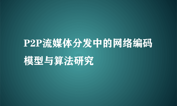 P2P流媒体分发中的网络编码模型与算法研究