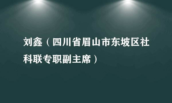 刘鑫（四川省眉山市东坡区社科联专职副主席）