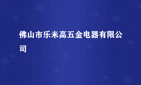 佛山市乐米高五金电器有限公司