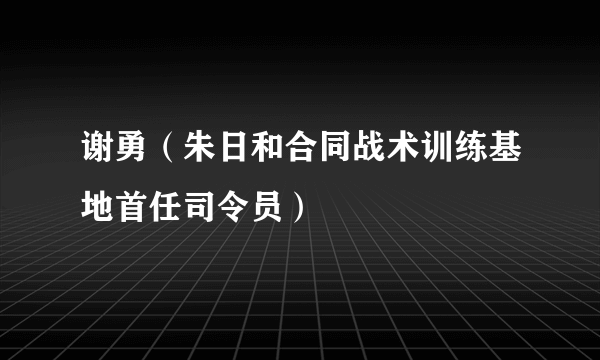 谢勇（朱日和合同战术训练基地首任司令员）