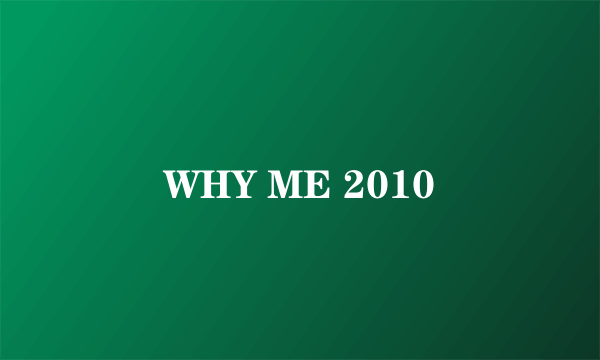 WHY ME 2010