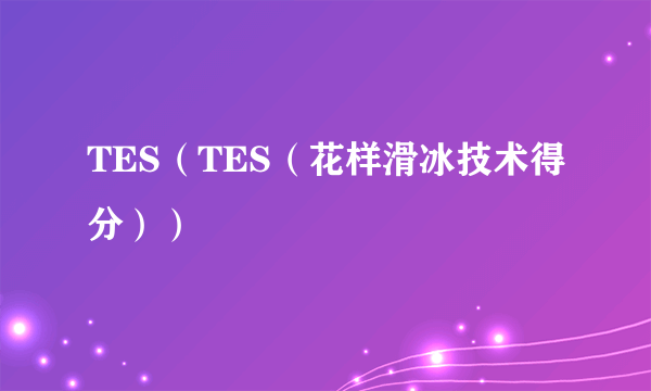 TES（TES（花样滑冰技术得分））