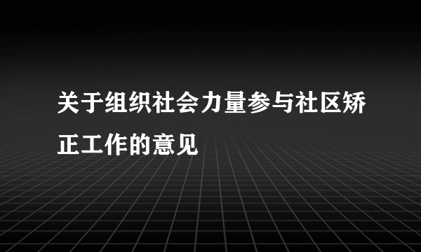 关于组织社会力量参与社区矫正工作的意见