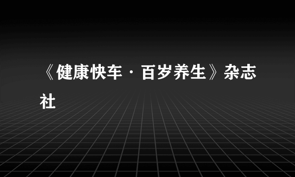 《健康快车·百岁养生》杂志社