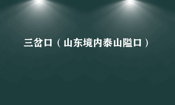 三岔口（山东境内泰山隘口）