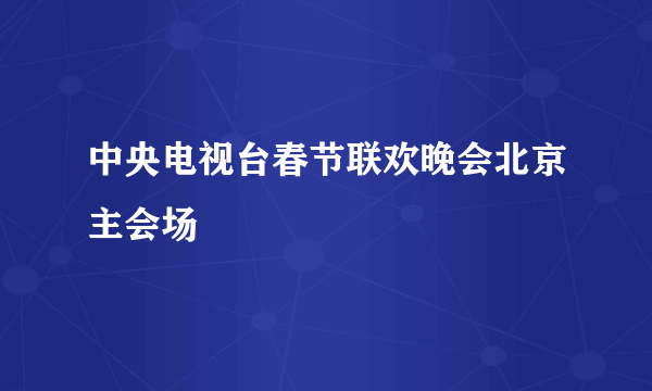 中央电视台春节联欢晚会北京主会场