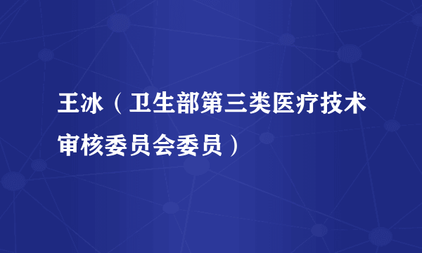 王冰（卫生部第三类医疗技术审核委员会委员）