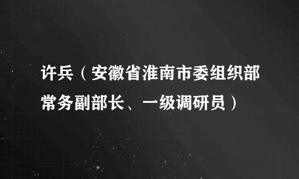 许兵（安徽省淮南市委组织部常务副部长、一级调研员）