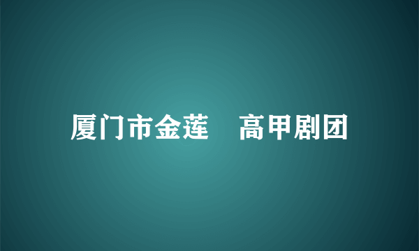 厦门市金莲陞高甲剧团