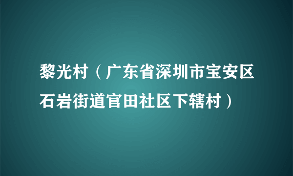 黎光村（广东省深圳市宝安区石岩街道官田社区下辖村）