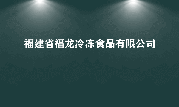 福建省福龙冷冻食品有限公司