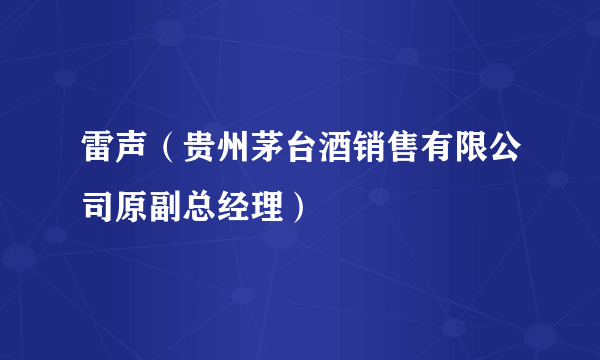 雷声（贵州茅台酒销售有限公司原副总经理）