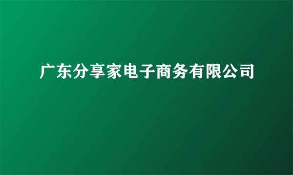 广东分享家电子商务有限公司