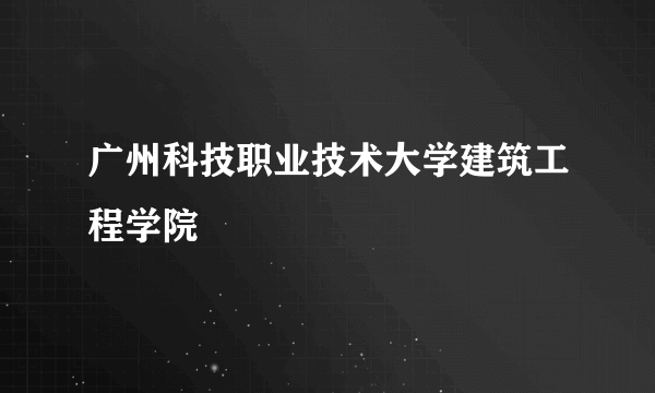 广州科技职业技术大学建筑工程学院