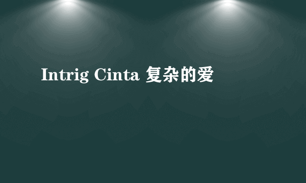 Intrig Cinta 复杂的爱