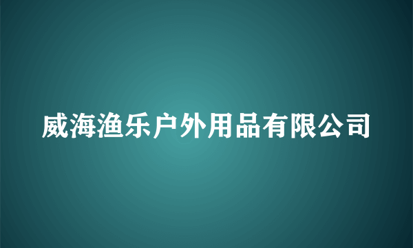 威海渔乐户外用品有限公司