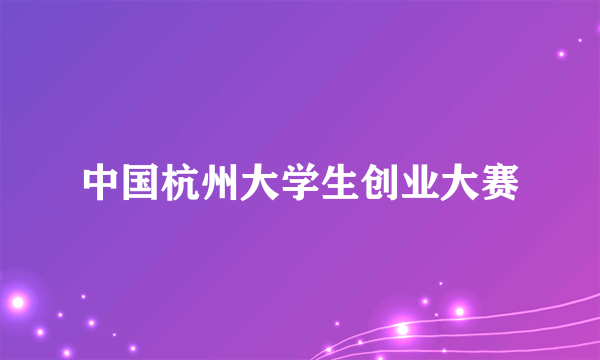 中国杭州大学生创业大赛