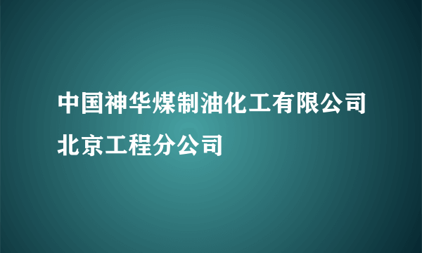 中国神华煤制油化工有限公司北京工程分公司