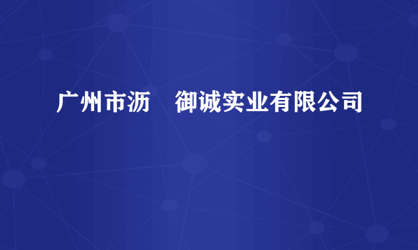 广州市沥滘御诚实业有限公司