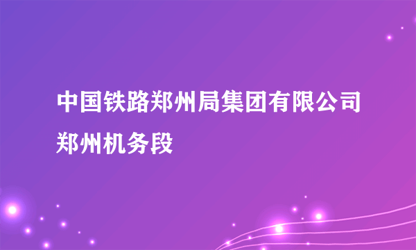 中国铁路郑州局集团有限公司郑州机务段