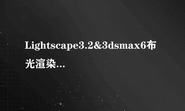 Lightscape3.2&3dsmax6布光渲染培训讲座