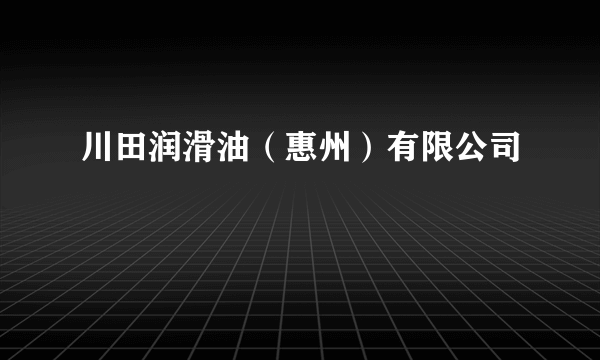 川田润滑油（惠州）有限公司