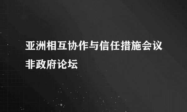 亚洲相互协作与信任措施会议非政府论坛