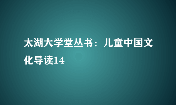 太湖大学堂丛书：儿童中国文化导读14