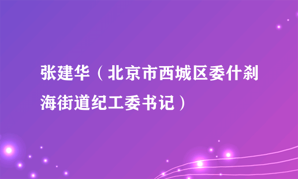 张建华（北京市西城区委什刹海街道纪工委书记）