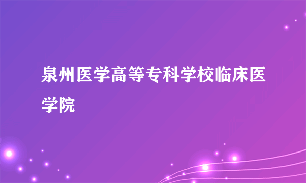 泉州医学高等专科学校临床医学院