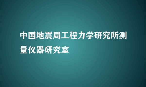 中国地震局工程力学研究所测量仪器研究室