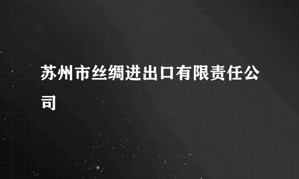 苏州市丝绸进出口有限责任公司