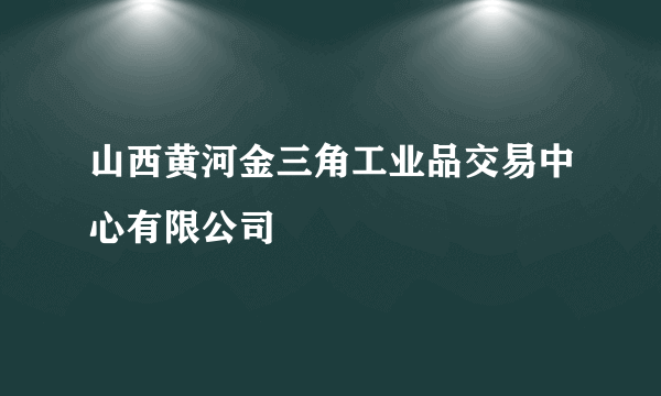 山西黄河金三角工业品交易中心有限公司